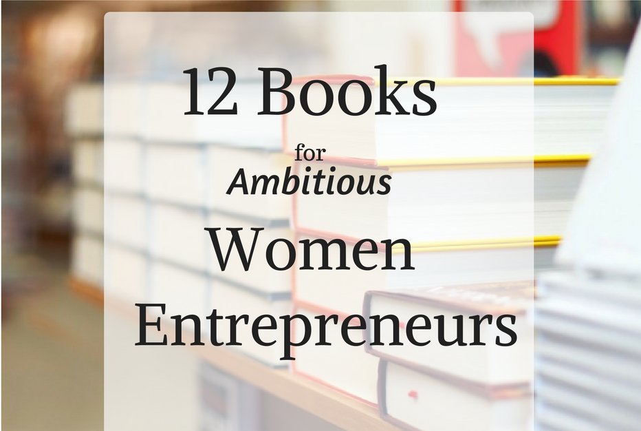 12 Books for Ambitious Women Entrepreneurs